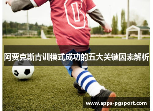 阿贾克斯青训模式成功的五大关键因素解析