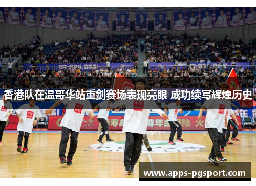 香港队在温哥华站重剑赛场表现亮眼 成功续写辉煌历史