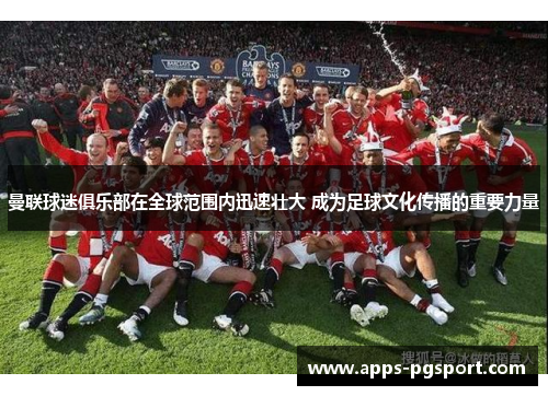 曼联球迷俱乐部在全球范围内迅速壮大 成为足球文化传播的重要力量