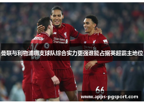 曼联与利物浦哪支球队综合实力更强谁能占据英超霸主地位